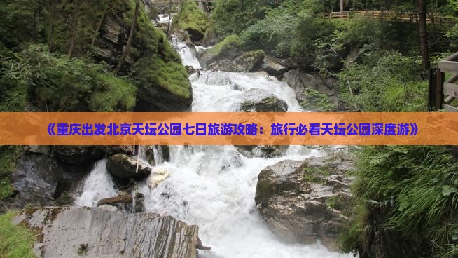 《重庆出发北京天坛公园七日旅游攻略：旅行必看天坛公园深度游》