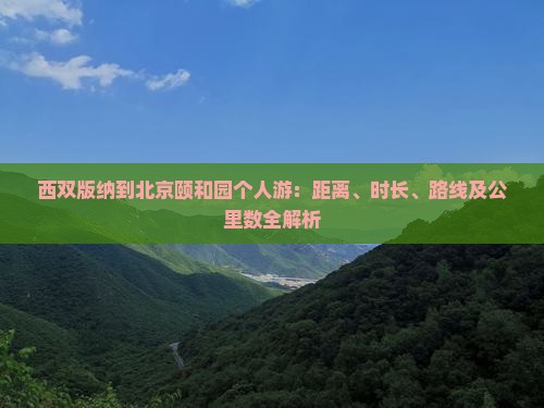 西双版纳到北京颐和园个人游：距离、时长、路线及公里数全解析