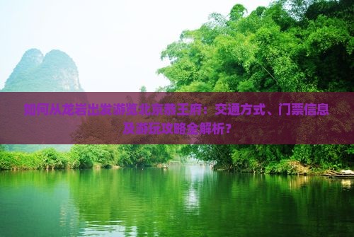 如何从龙岩出发游览北京恭王府：交通方式、门票信息及游玩攻略全解析？