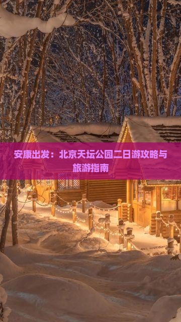 安康出发：北京天坛公园二日游攻略与旅游指南