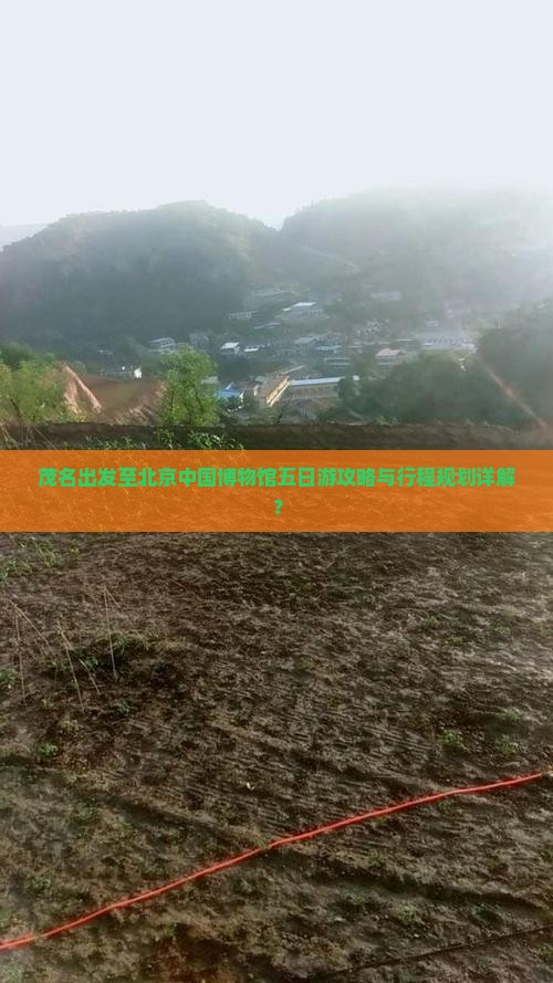 茂名出发至北京中国博物馆五日游攻略与行程规划详解？