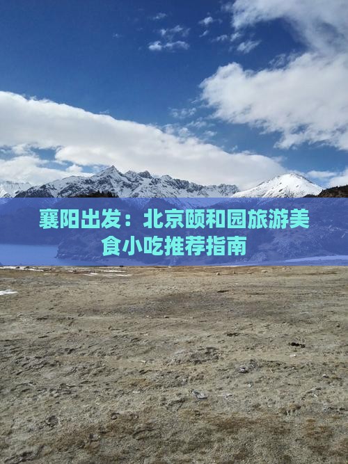 襄阳出发：北京颐和园旅游美食小吃推荐指南