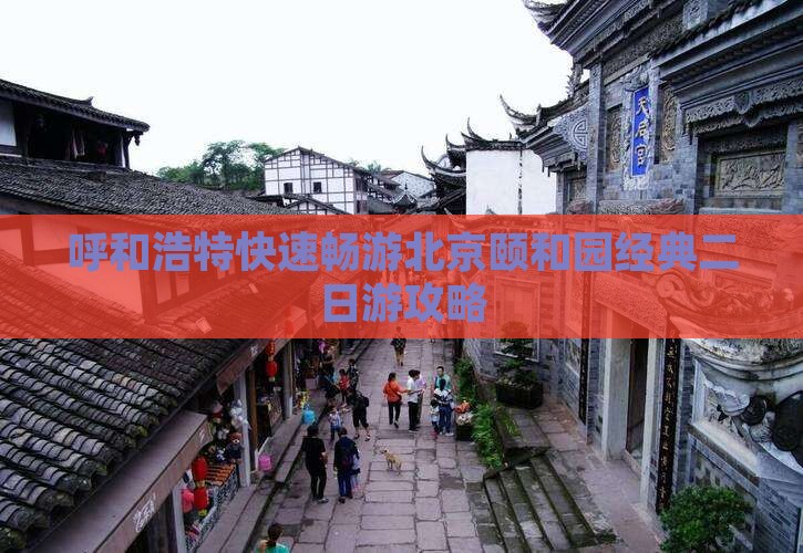 呼和浩特快速畅游北京颐和园经典二日游攻略