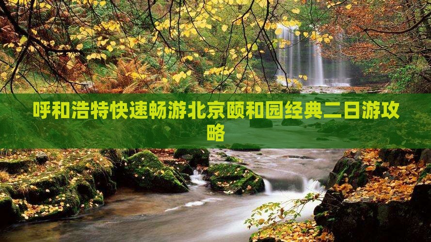 呼和浩特快速畅游北京颐和园经典二日游攻略