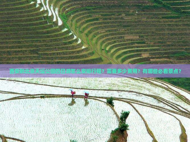西安到北京天坛公园四日游怎么安排行程？需要多少费用？有哪些必看景点？