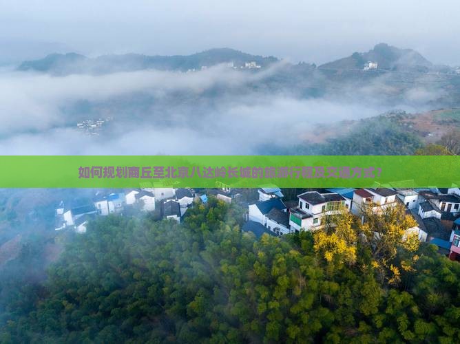 如何规划商丘至北京八达岭长城的旅游行程及交通方式？