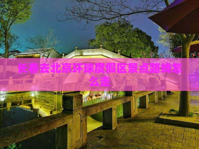 长春去北京环球度假区景点路线怎么走