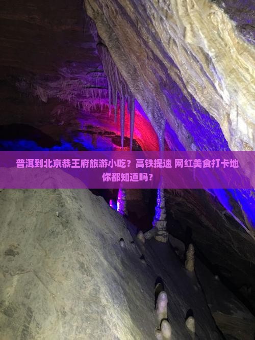 普洱到北京恭王府旅游小吃？高铁提速+网红美食打卡地你都知道吗？