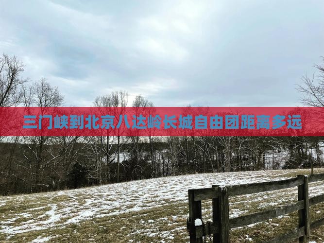 三门峡到北京八达岭长城自由团距离多远