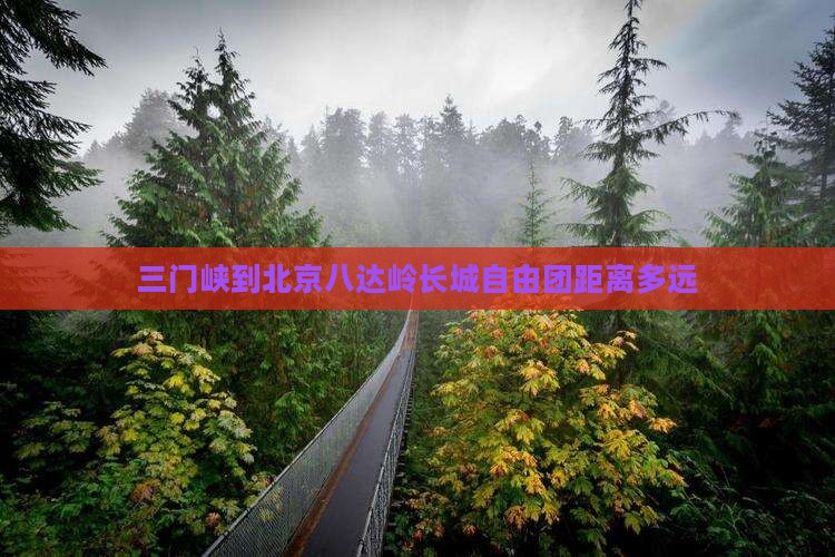 三门峡到北京八达岭长城自由团距离多远