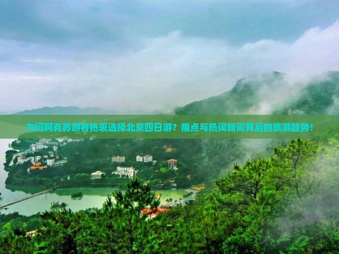 为何阿克苏游客热衷选择北京四日游？痛点与热词新词背后的旅游趋势！