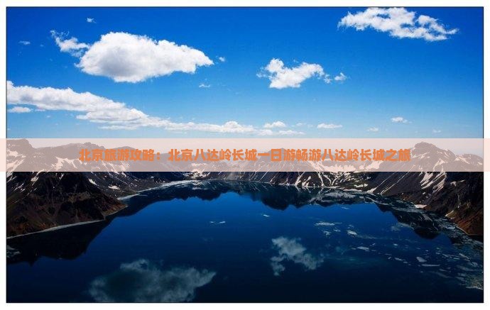 北京旅游攻略：北京八达岭长城一日游畅游八达岭长城之旅