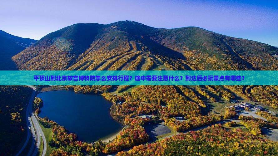 平顶山到北京故宫博物院怎么安排行程？途中需要注意什么？到达后必玩景点有哪些？