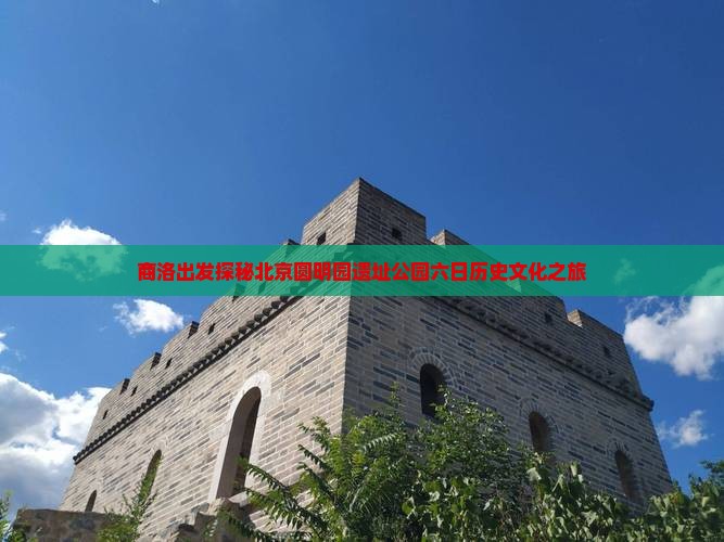 商洛出发探秘北京圆明园遗址公园六日历史文化之旅
