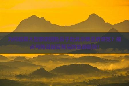 为何临夏大型旅游团热衷于赴北京恭王府游览？痛点与热词新词背后的旅游趋势！