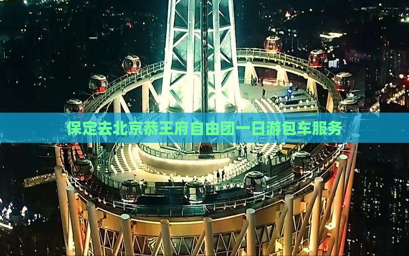 保定去北京恭王府自由团一日游包车服务