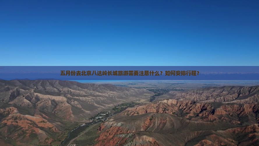 五月份去北京八达岭长城旅游需要注意什么？如何安排行程？