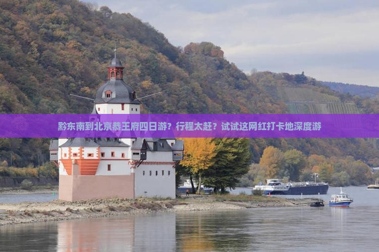 黔东南到北京恭王府四日游？行程太赶？试试这网红打卡地深度游