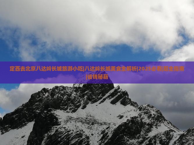 定西去北京八达岭长城旅游小吃 定西去北京八达岭长城旅游小吃
