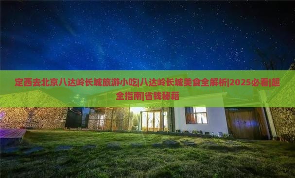 定西去北京八达岭长城旅游小吃 定西去北京八达岭长城旅游小吃