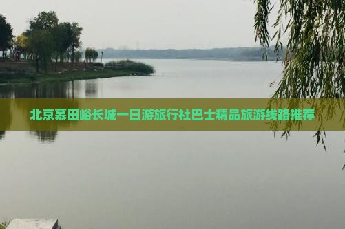 张家口去北京慕田峪长城旅行社