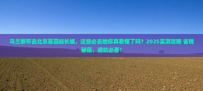 乌兰察布去北京慕田峪长城必去地