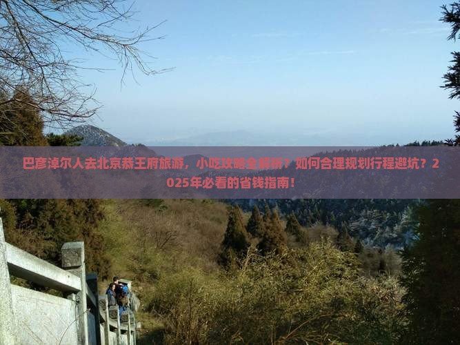 巴彦淖尔去北京恭王府旅游小吃