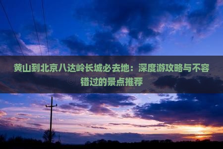 黄山到北京八达岭长城必去地
