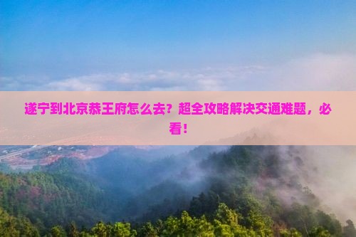 遂宁到北京恭王府景点