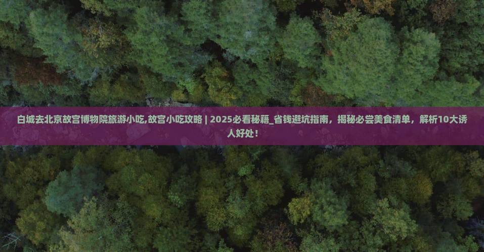 白城去北京故宫博物院旅游小吃 白城去北京故宫博物院旅游小吃