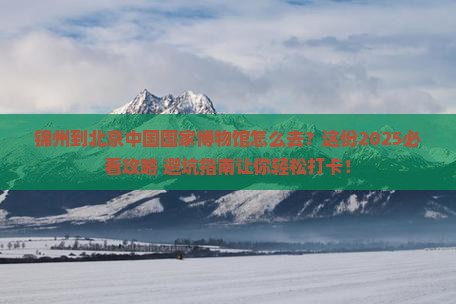 锦州到北京中国国家博物馆必去地