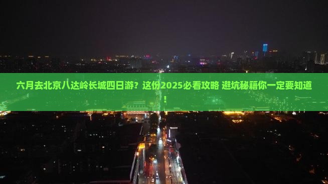 六月去北京八达岭长城四日游