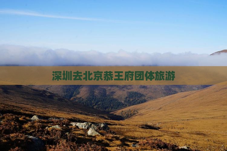 深圳去北京恭王府团体旅游
