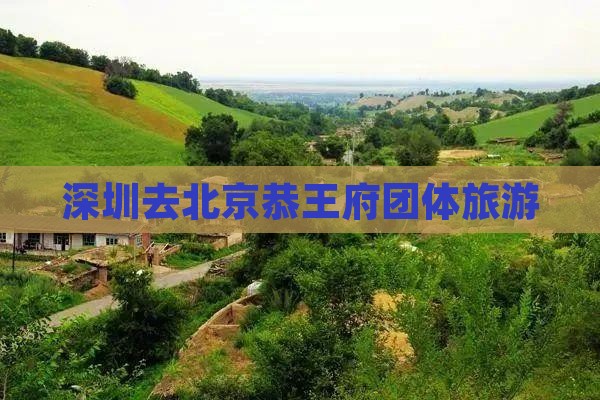 深圳去北京恭王府团体旅游