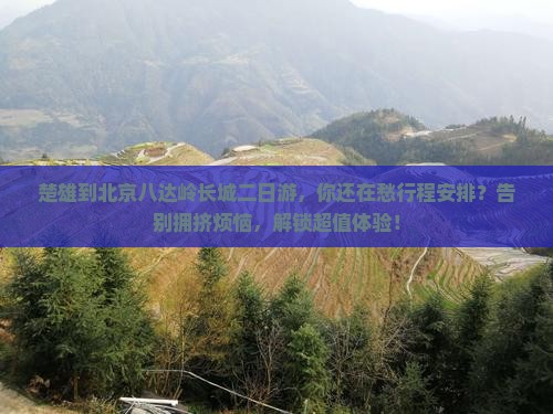 楚雄到北京八达岭长城二日游