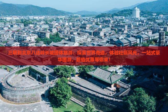 三明到北京八达岭长城团体旅游