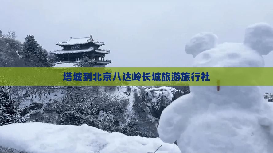 塔城到北京八达岭长城旅行社