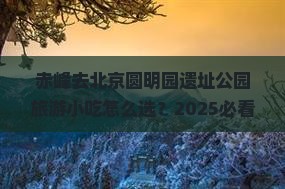 赤峰去北京圆明园遗址公园旅游小吃