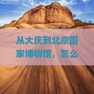 大庆去北京中国国家博物馆必去地