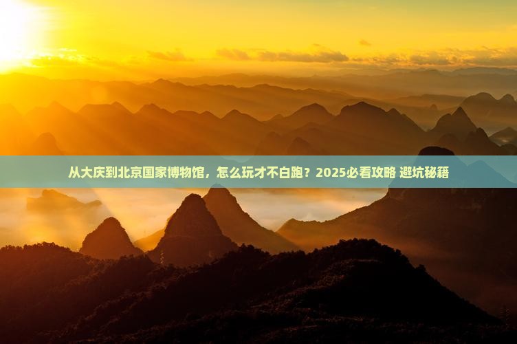 大庆去北京中国国家博物馆必去地