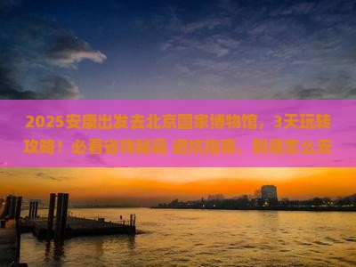 安康去北京中国国家博物馆攻略