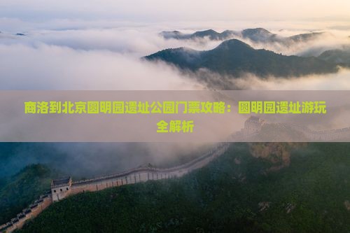 商洛到北京圆明园遗址公园门票