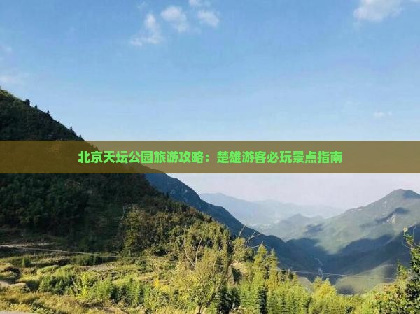 楚雄去北京天坛公园哪里玩 楚雄去北京天坛公园哪里玩