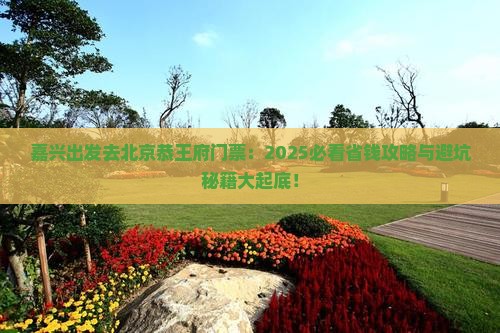 嘉兴去北京恭王府门票 嘉兴去北京恭王府门票