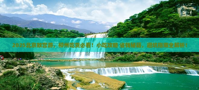 柳州到北京故宫博物院旅游小吃 柳州到北京故宫博物院旅游小吃