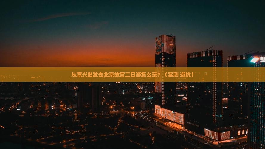 嘉兴去北京故宫博物院二日游