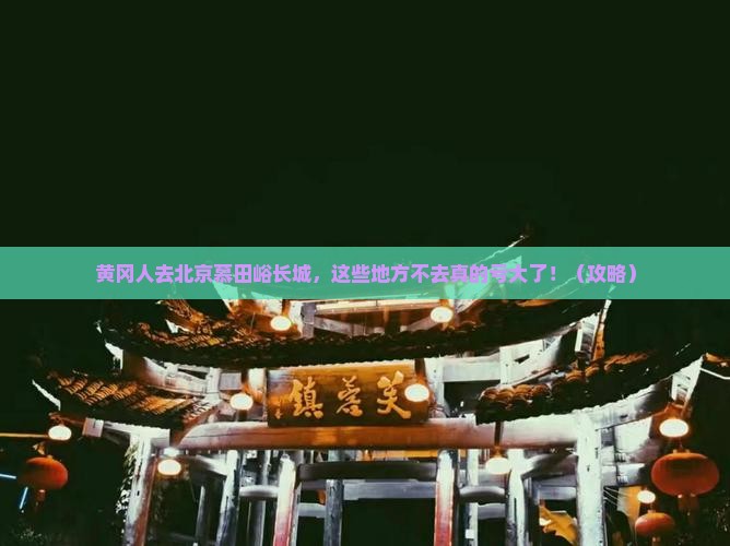 黄冈去北京慕田峪长城必去地