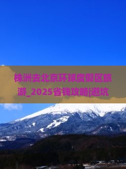 株洲去北京环球度假区旅游