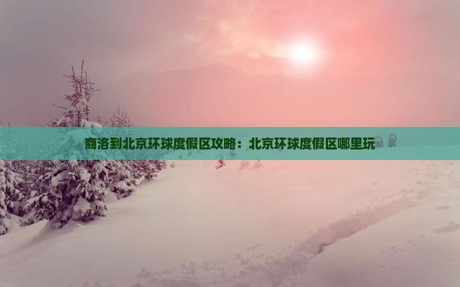 商洛到北京环球度假区哪里玩