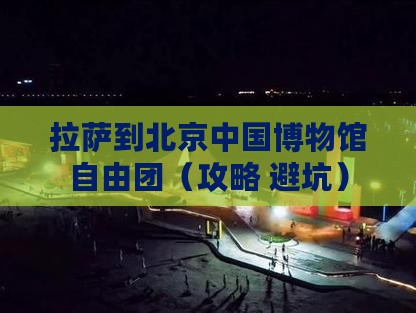 拉萨到北京中国国家博物馆自由团
